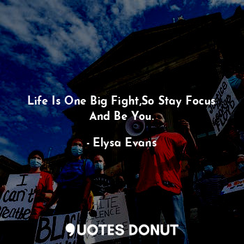  Life Is One Big Fight,So Stay Focus And Be You.... - Elysa Evans - Quotes Donut