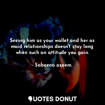  Seeing him as your wallet and her as maid relationships doesn't stay long when s... - Sabeena azeem. - Quotes Donut