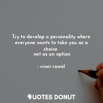  Try to develop a personality where everyone wants to take you as a choice 
 not ... - vinni rawal - Quotes Donut