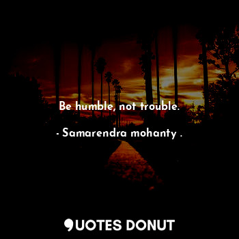  Be humble, not trouble.... - Samarendra mohanty . - Quotes Donut