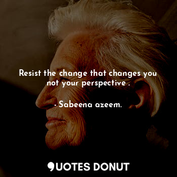  Resist the change that changes you not your perspective .... - Sabeena azeem. - Quotes Donut