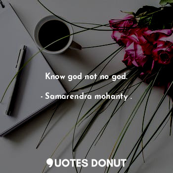  Know god not no god.... - Samarendra mohanty . - Quotes Donut