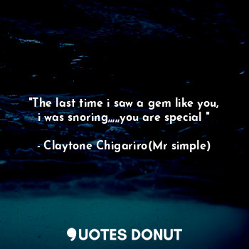 "The last time i saw a gem like you, i was snoring,,,,,you are special "