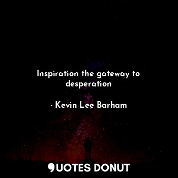 Inspiration the gateway to desperation