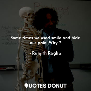  Some times we used smile and hide our pain. Why ?... - Ranjith Raghu - Quotes Donut