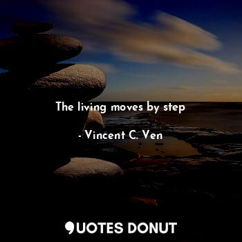 The living moves by step