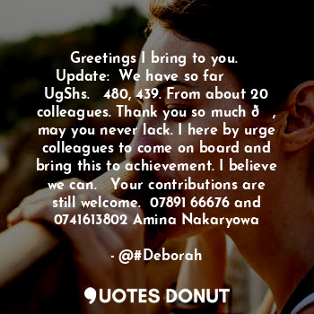  Greetings I bring to you. 
Update:  We have so far        UgShs.   480, 439. Fro... - @#Deborah - Quotes Donut