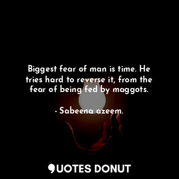  Biggest fear of man is time. He tries hard to reverse it, from the fear of being... - Sabeena azeem. - Quotes Donut