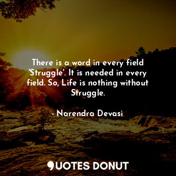  There is a word in every field 'Struggle'. It is needed in every field. So, Life... - Narendra Devasi - Quotes Donut