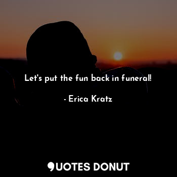  Let's put the fun back in funeral!... - Erica Kratz - Quotes Donut