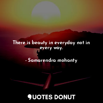  There is beauty in everyday not in every way.... - Samarendra mohanty - Quotes Donut