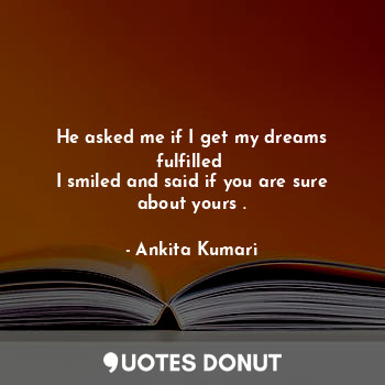  He asked me if I get my dreams fulfilled 
I smiled and said if you are sure abou... - Ankita Kumari - Quotes Donut
