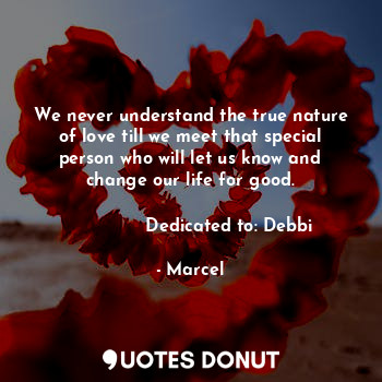  We never understand the true nature of love till we meet that special person who... - Marcel - Quotes Donut