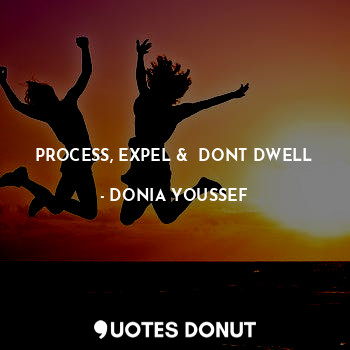  PROCESS, EXPEL &  DONT DWELL... - DONIA YOUSSEF - Quotes Donut