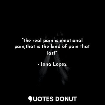  "the real pain is emotional pain,that is the kind of pain that last"... - Jona Lopez - Quotes Donut