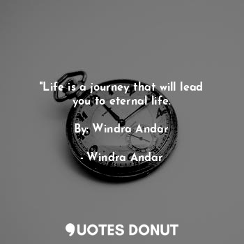 "Life is a journey that will lead you to eternal life.

By: Windra Andar