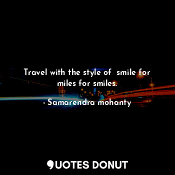  Travel with the style of  smile for miles for smiles.... - Samarendra mohanty - Quotes Donut
