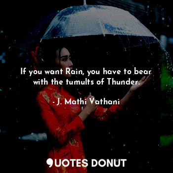  If you want Rain, you have to bear with the tumults of Thunder.... - J. Mathi Vathani - Quotes Donut