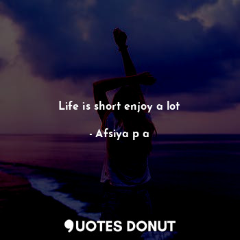 Life is short enjoy a lot... - Afsiya p a - Quotes Donut