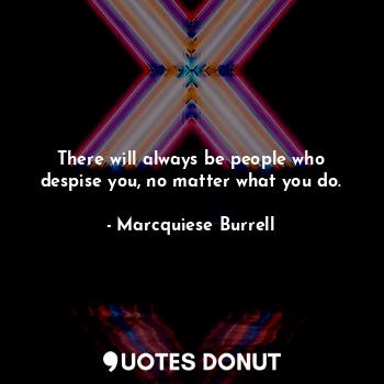  There will always be people who despise you, no matter what you do.... - Marcquiese Burrell - Quotes Donut