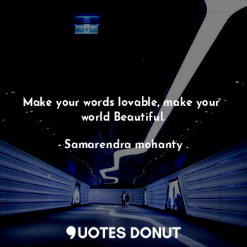  Make your words lovable, make your  world Beautiful.... - Samarendra mohanty . - Quotes Donut