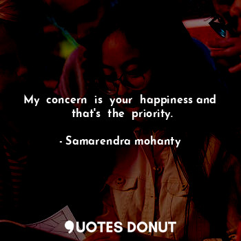  My  concern  is  your  happiness and  that's  the  priority.... - Samarendra mohanty - Quotes Donut