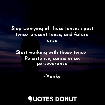  Stop worrying of these tenses : past tense, present tense, and future tense 

St... - Venky - Quotes Donut