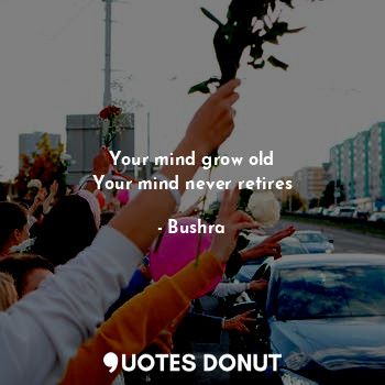  Your mind grow old
Your mind never retires... - Bushra - Quotes Donut