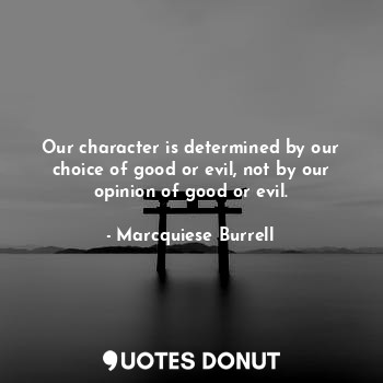  Our character is determined by our choice of good or evil, not by our opinion of... - Marcquiese Burrell - Quotes Donut