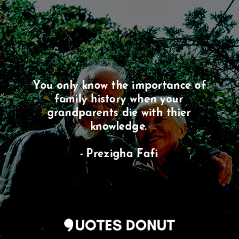  You only know the importance of family history when your grandparents die with t... - Prezigha Fafi - Quotes Donut