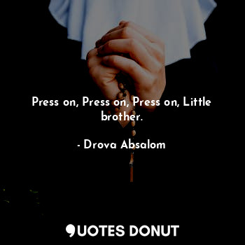  Press on, Press on, Press on, Little brother.... - Drova Absalom - Quotes Donut