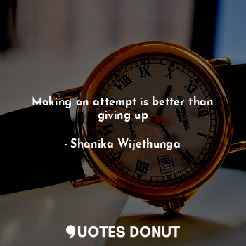  Making an attempt is better than giving up... - Shanika Wijethunga - Quotes Donut