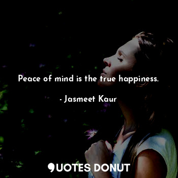 Peace of mind is the true happiness.... - Jasmeet Kaur - Quotes Donut