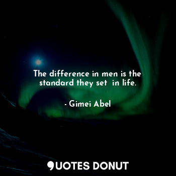  The difference in men is the standard they set  in life.... - Gimei Abel - Quotes Donut