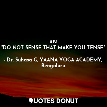  #12
"DO NOT SENSE THAT MAKE YOU TENSE"... - Dr. Suhasa G, YAANA YOGA ACADEMY, Bengaluru - Quotes Donut