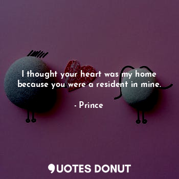  I thought your heart was my home because you were a resident in mine.... - Prince - Quotes Donut