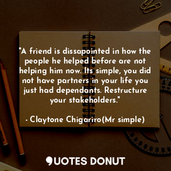  "A friend is dissapointed in how the people he helped before are not helping him... - Claytone Chigariro(Mr simple) - Quotes Donut