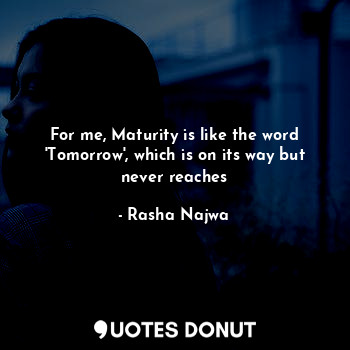  For me, Maturity is like the word 'Tomorrow', which is on its way but never reac... - Rasha Najwa - Quotes Donut