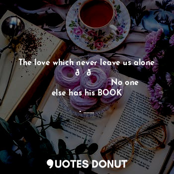  The love which never leave us alone ??
                              No one else... - ....... - Quotes Donut