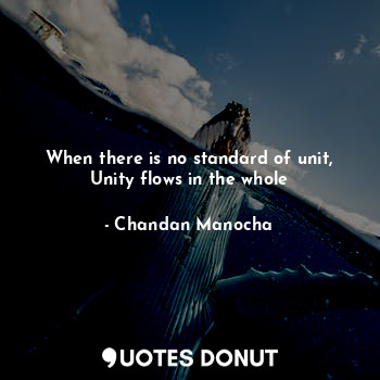 When there is no standard of unit, Unity flows in the whole... - Chandan Manocha - Quotes Donut