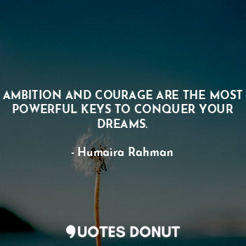  AMBITION AND COURAGE ARE THE MOST POWERFUL KEYS TO CONQUER YOUR DREAMS.... - Humaira Rahman - Quotes Donut