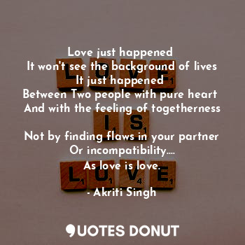  Love just happened 
It won't see the background of lives
It just happened 
Betwe... - Akriti Singh - Quotes Donut