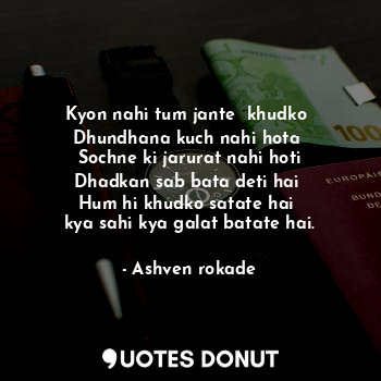  Kyon nahi tum jante  khudko 
Dhundhana kuch nahi hota 
Sochne ki jarurat nahi ho... - Ashven rokade - Quotes Donut
