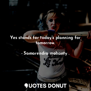 Yes stands for today's planning for tomorrow.
