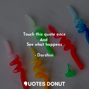 Touch this quote once
And 
See what happens... - Darshini - Quotes Donut