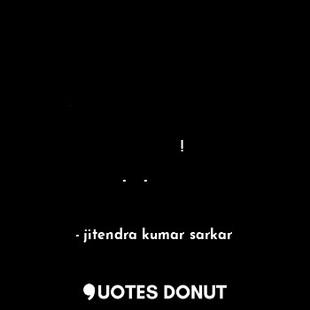 घृणा  मनुष्य के मन  में होती हैं न  कि उसकी पैदाइश  उपज   होती हैं!     -लेखक-जितेन्द्र कुमार सरकार