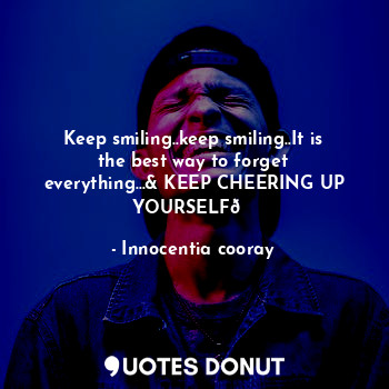  Keep smiling..keep smiling..It is the best way to forget everything...& KEEP CHE... - Innocentia cooray - Quotes Donut