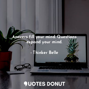  Answers fill your mind. Questions expand your mind.... - Thinker Belle - Quotes Donut