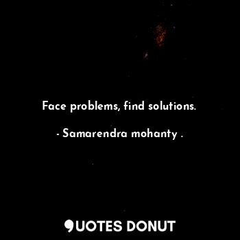 Face problems, find solutions.