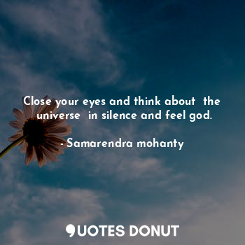 Close your eyes and think about  the  universe  in silence and feel god.
